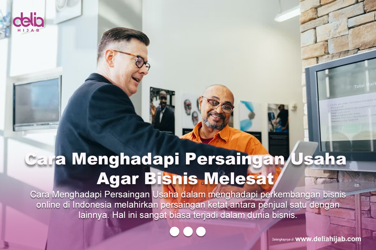 Cara Menghadapi Persaingan Usaha Agar Bisnis Melesat - Delia Hijab