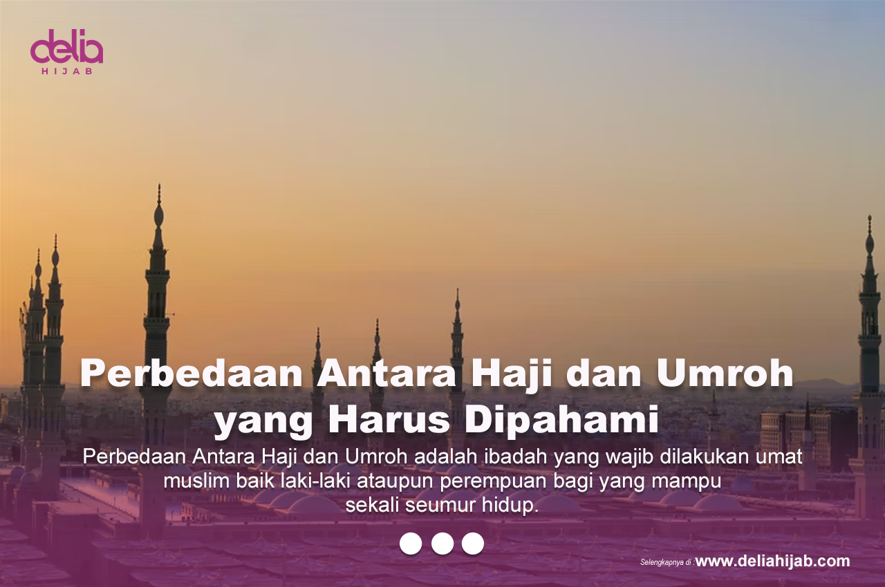 Perbedaan Antara Haji Dan Umroh Yang Harus Dipahami - Delia Hijab